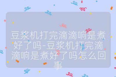 豆浆机打完滴滴响是煮好了吗-豆浆机打完滴滴响是煮好了吗怎么回事