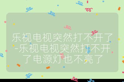 乐视电视突然打不开了-乐视电视突然打不开了电源灯也不亮了