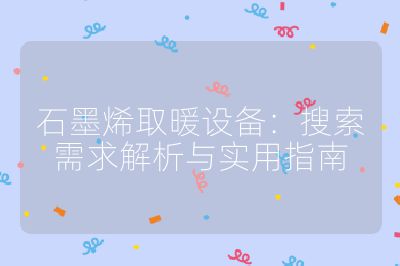 石墨烯取暖设备：搜索需求解析与实用指南