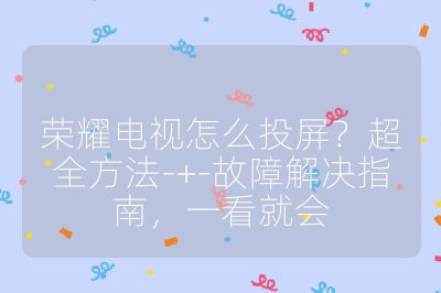 荣耀电视怎么投屏?超全方法-+-故障解决指南,一看就会