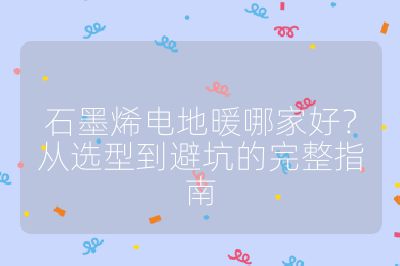 石墨烯电地暖哪家好？从选型到避坑的完整指南
