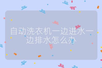 自动洗衣机一边进水一边排水怎么办