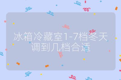 冰箱冷藏室1-7档冬天调到几档合适