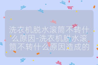 洗衣机脱水滚筒不转什么原因-洗衣机脱水滚筒不转什么原因造成的