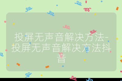 投屏无声音解决方法-投屏无声音解决方法抖音