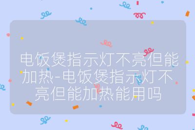 电饭煲指示灯不亮但能加热-电饭煲指示灯不亮但能加热能用吗
