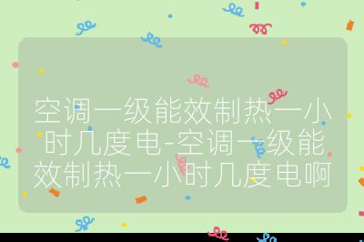空调一级能效制热一小时几度电-空调一级能效制热一小时几度电啊