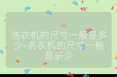 洗衣机的尺寸一般是多少-洗衣机的尺寸一般是多少