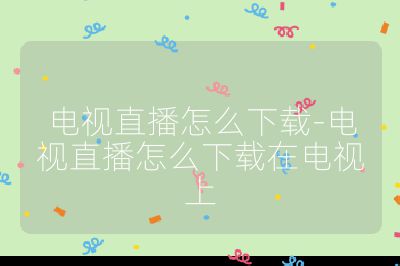 电视直播怎么下载-电视直播怎么下载在电视上