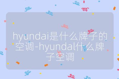 hyundai是什么牌子的空调-hyundal什么牌子空调