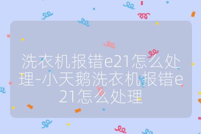 洗衣机报错e21怎么处理-小天鹅洗衣机报错e21怎么处理