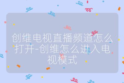 创维电视直播频道怎么打开-创维怎么进入电视模式