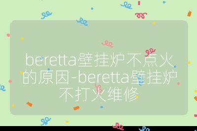 beretta壁挂炉不点火的原因-beretta壁挂炉不打火维修