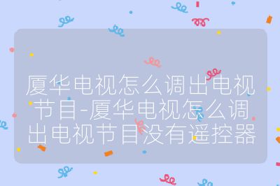 厦华电视怎么调出电视节目-厦华电视怎么调出电视节目没有遥控器
