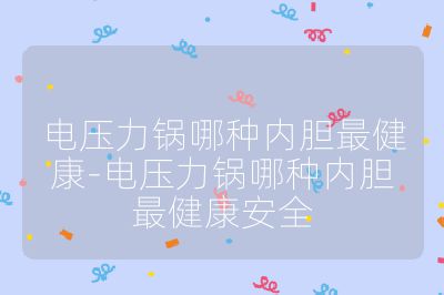 电压力锅哪种内胆最健康-电压力锅哪种内胆最健康安全