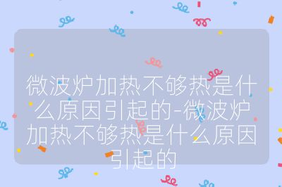 微波炉加热不够热是什么原因引起的-微波炉加热不够热是什么原因引起的