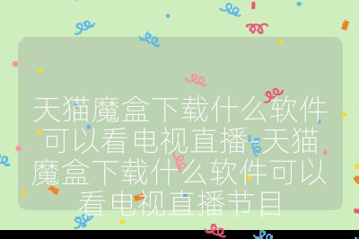 天猫魔盒下载什么软件可以看电视直播-天猫魔盒下载什么软件可以看电视直播节目