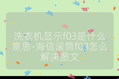 洗衣机显示f03是什么意思-海信滚筒f03怎么解决图文