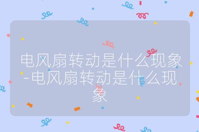 电风扇转动是什么现象-电风扇转动是什么现象