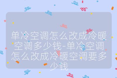 单冷空调怎么改成冷暖空调多少钱-单冷空调怎么改成冷暖空调要多少钱