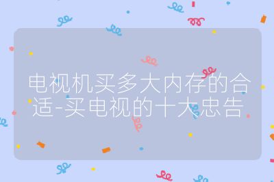 电视机买多大内存的合适-买电视的十大忠告