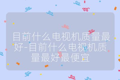 目前什么电视机质量最好-目前什么电视机质量最好最便宜