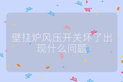 壁挂炉风压开关坏了出现什么问题