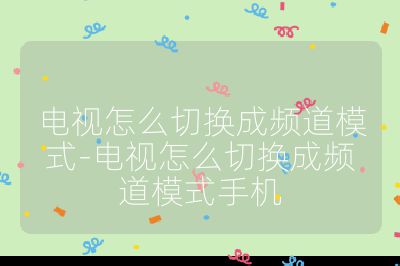 电视怎么切换成频道模式-电视怎么切换成频道模式手机