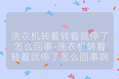 洗衣机转着转着就停了怎么回事-洗衣机转着转着就停了怎么回事啊
