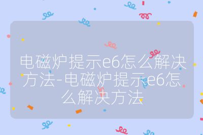 电磁炉提示e6怎么解决方法-电磁炉提示e6怎么解决方法