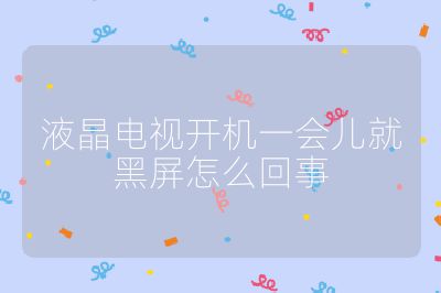 液晶电视开机一会儿就黑屏怎么回事