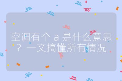 空调有个 a 是什么意思？一文搞懂所有情况