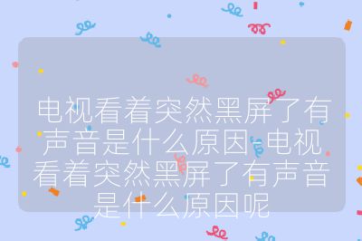 电视看着突然黑屏了有声音是什么原因-电视看着突然黑屏了有声音是什么原因呢