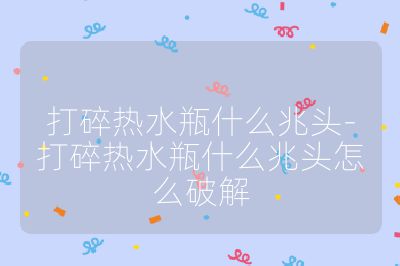 打碎热水瓶什么兆头-打碎热水瓶什么兆头怎么破解