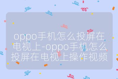 oppo手机怎么投屏在电视上-oppo手机怎么投屏在电视上操作视频