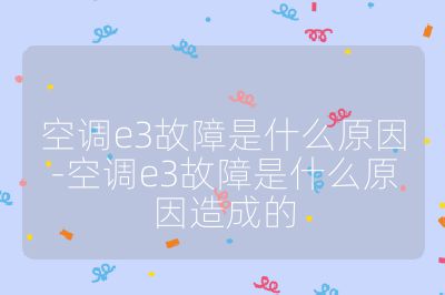 空调e3故障是什么原因-空调e3故障是什么原因造成的