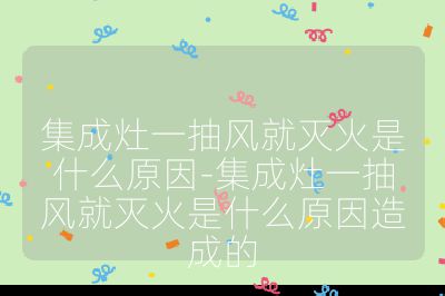 集成灶一抽风就灭火是什么原因-集成灶一抽风就灭火是什么原因造成的