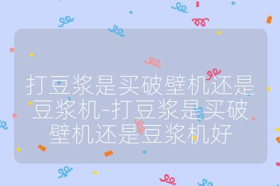 打豆浆是买破壁机还是豆浆机-打豆浆是买破壁机还是豆浆机好