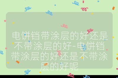 电饼铛带涂层的好还是不带涂层的好-电饼铛带涂层的好还是不带涂层的好呢