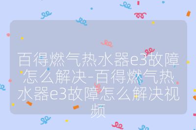 百得燃气热水器e3故障怎么解决-百得燃气热水器e3故障怎么解决视频