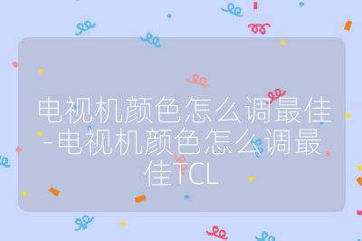 电视机颜色怎么调最佳-电视机颜色怎么调最佳TCL