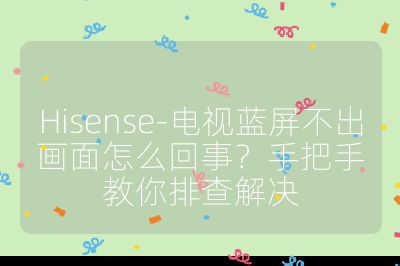 Hisense-电视蓝屏不出画面怎么回事？手把手教你排查解决