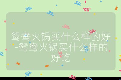 鸳鸯火锅买什么样的好-鸳鸯火锅买什么样的好吃