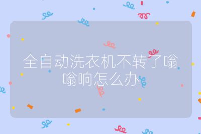 全自动洗衣机不转了嗡嗡响怎么办