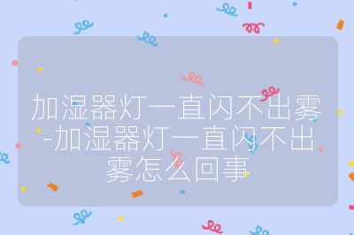 加湿器灯一直闪不出雾-加湿器灯一直闪不出雾怎么回事