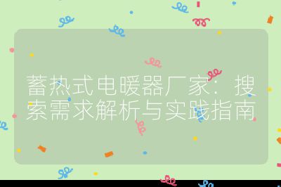 蓄热式电暖器厂家:搜索需求解析与实践指南