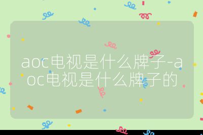 aoc电视是什么牌子-aoc电视是什么牌子的