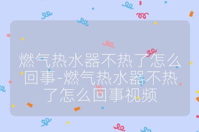 燃气热水器不热了怎么回事-燃气热水器不热了怎么回事视频