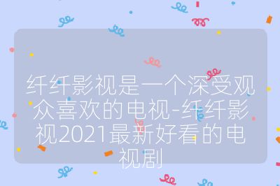 纤纤影视是一个深受观众喜欢的电视-纤纤影视2021最新好看的电视剧