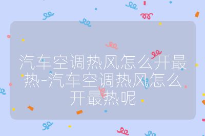 汽车空调热风怎么开最热-汽车空调热风怎么开最热呢